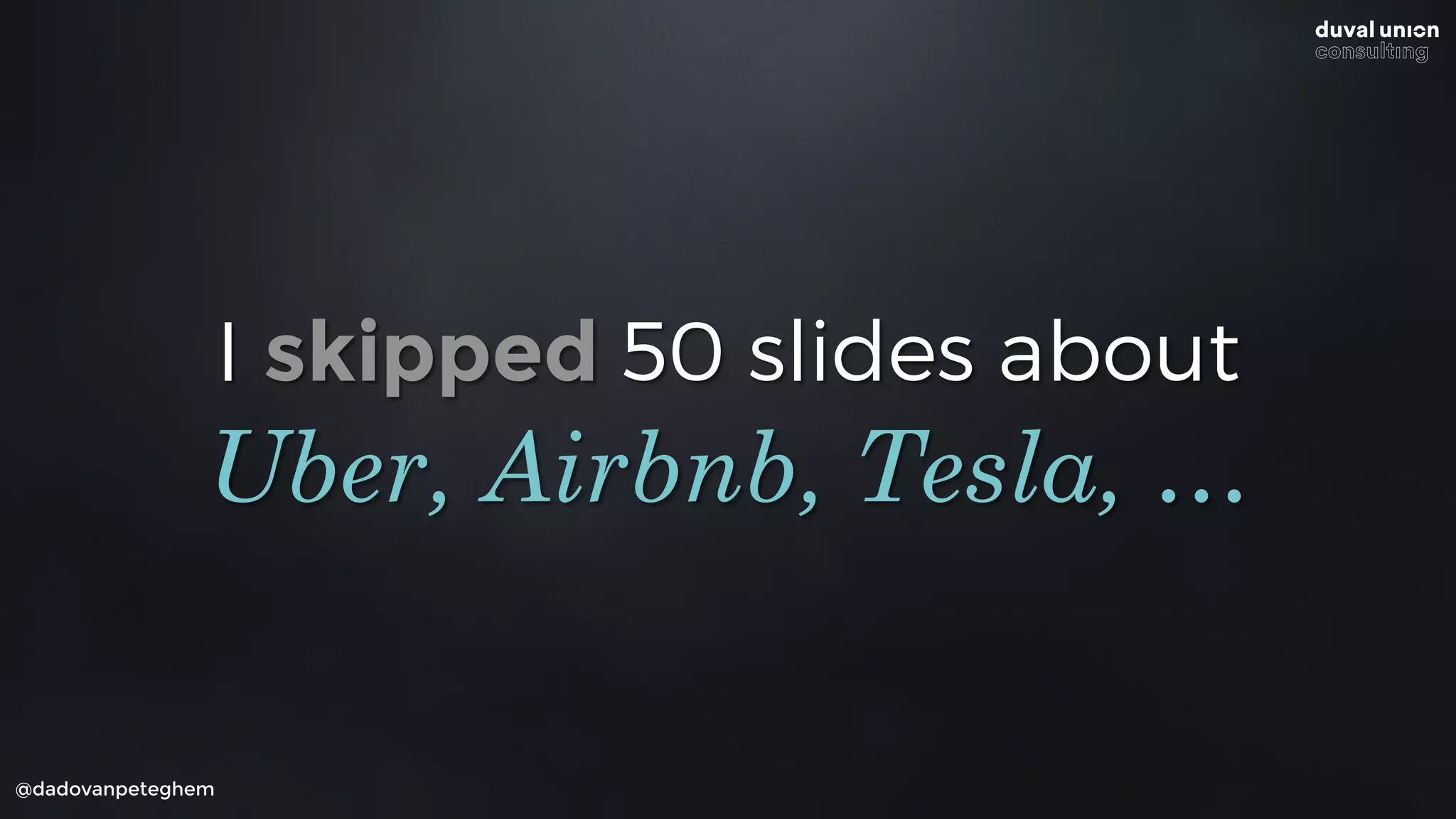 I skipped 50 slides about
@dadovanpeteghem
Uber, Airbnb, Tesla, …
 