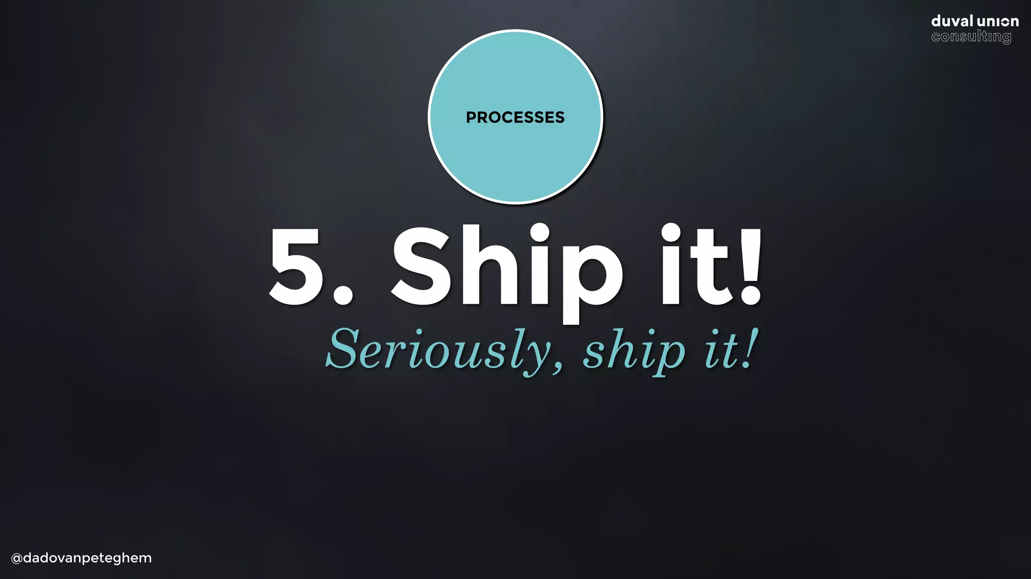 @dadovanpeteghem
5. Ship it!
Seriously, ship it!
PROCESSES
 