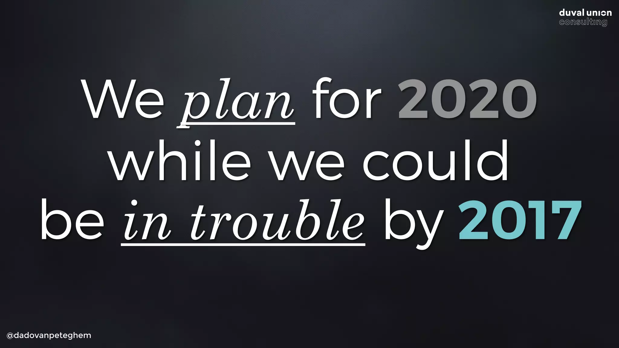 @dadovanpeteghem
We plan for 2020
while we could
be in trouble by 2017
 