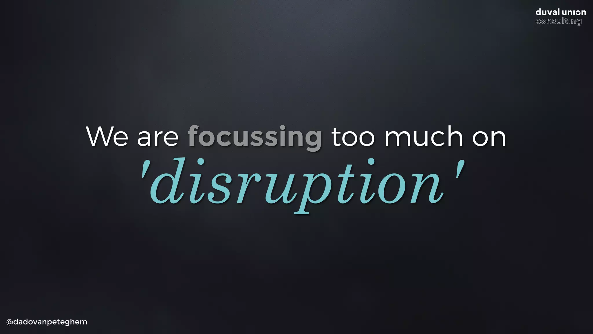 @dadovanpeteghem
We are focussing too much on
'disruption'
 