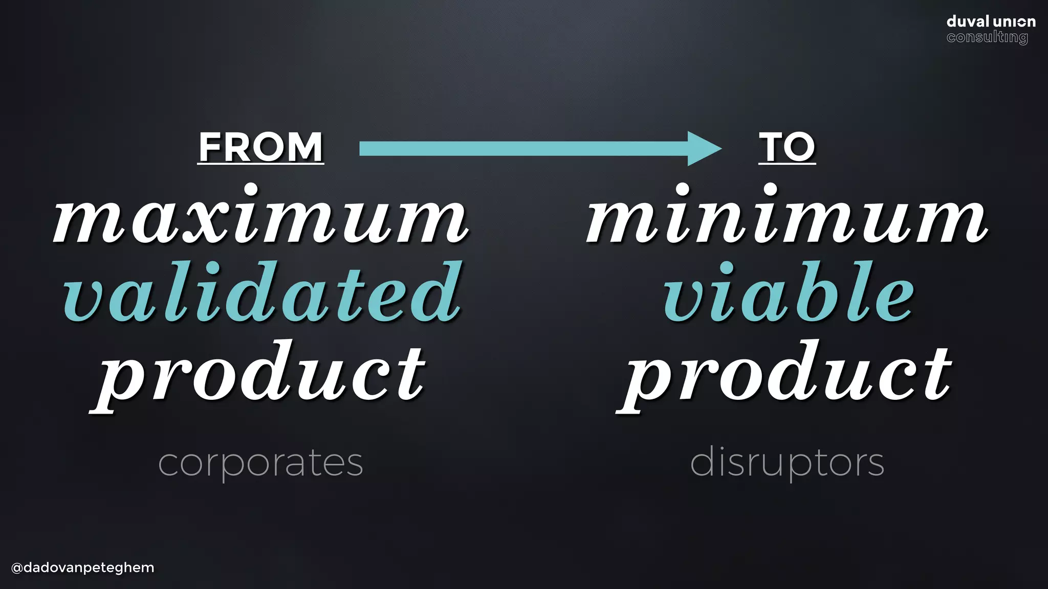 @dadovanpeteghem
FROM
maximum
validated
product
TO
minimum
viable
product
corporates disruptors
 