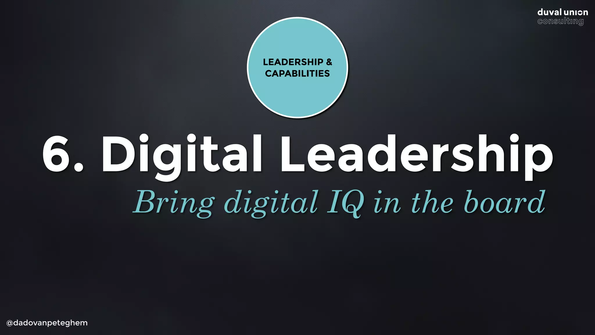 @dadovanpeteghem
6. Digital Leadership
Bring digital IQ in the board
LEADERSHIP &
CAPABILITIES
 
