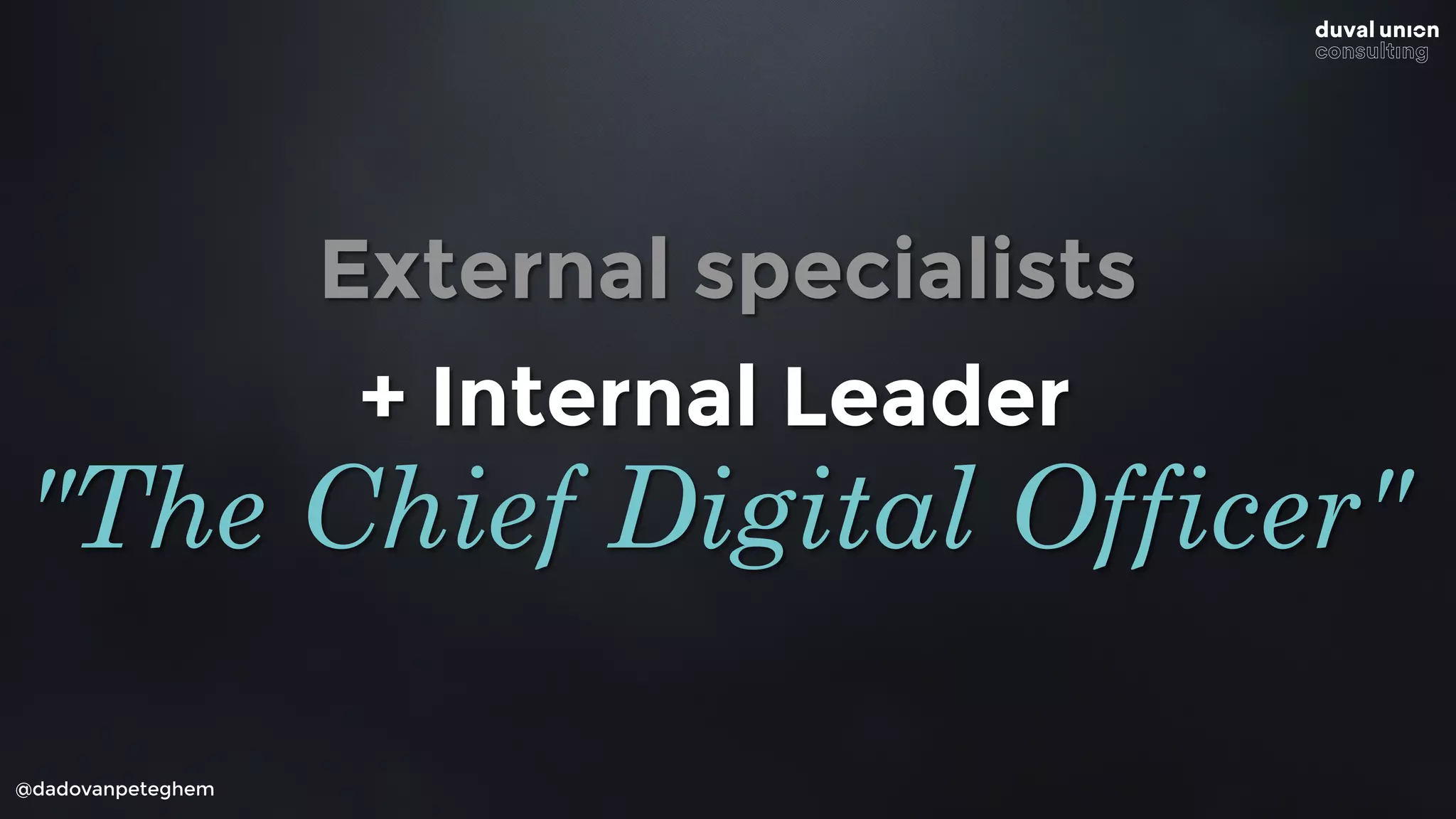 External specialists
@dadovanpeteghem
+ Internal Leader
"The Chief Digital Officer"
 