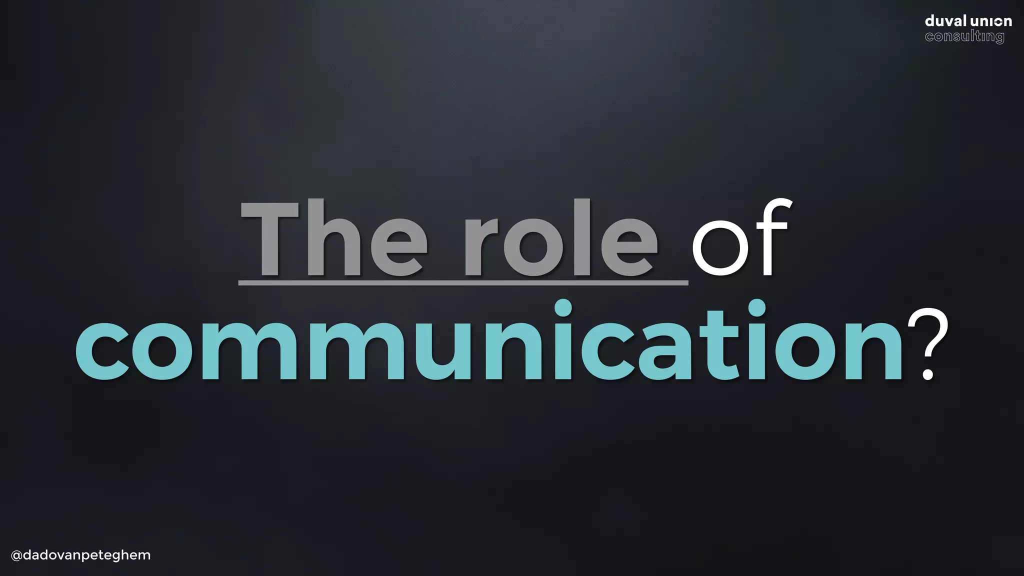 @dadovanpeteghem
The role of
communication?
 