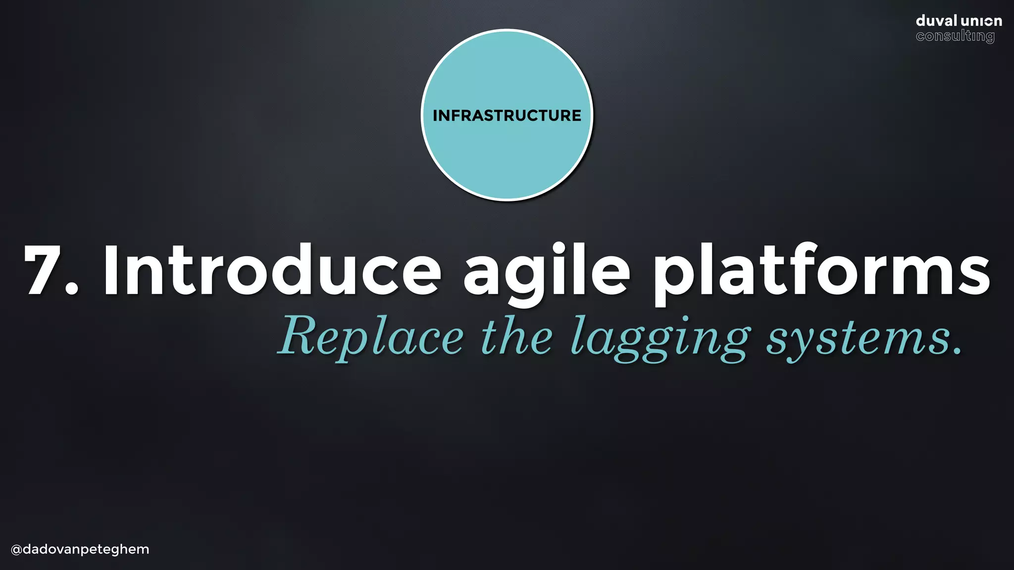 @dadovanpeteghem
7. Introduce agile platforms
Replace the lagging systems.
INFRASTRUCTURE
 