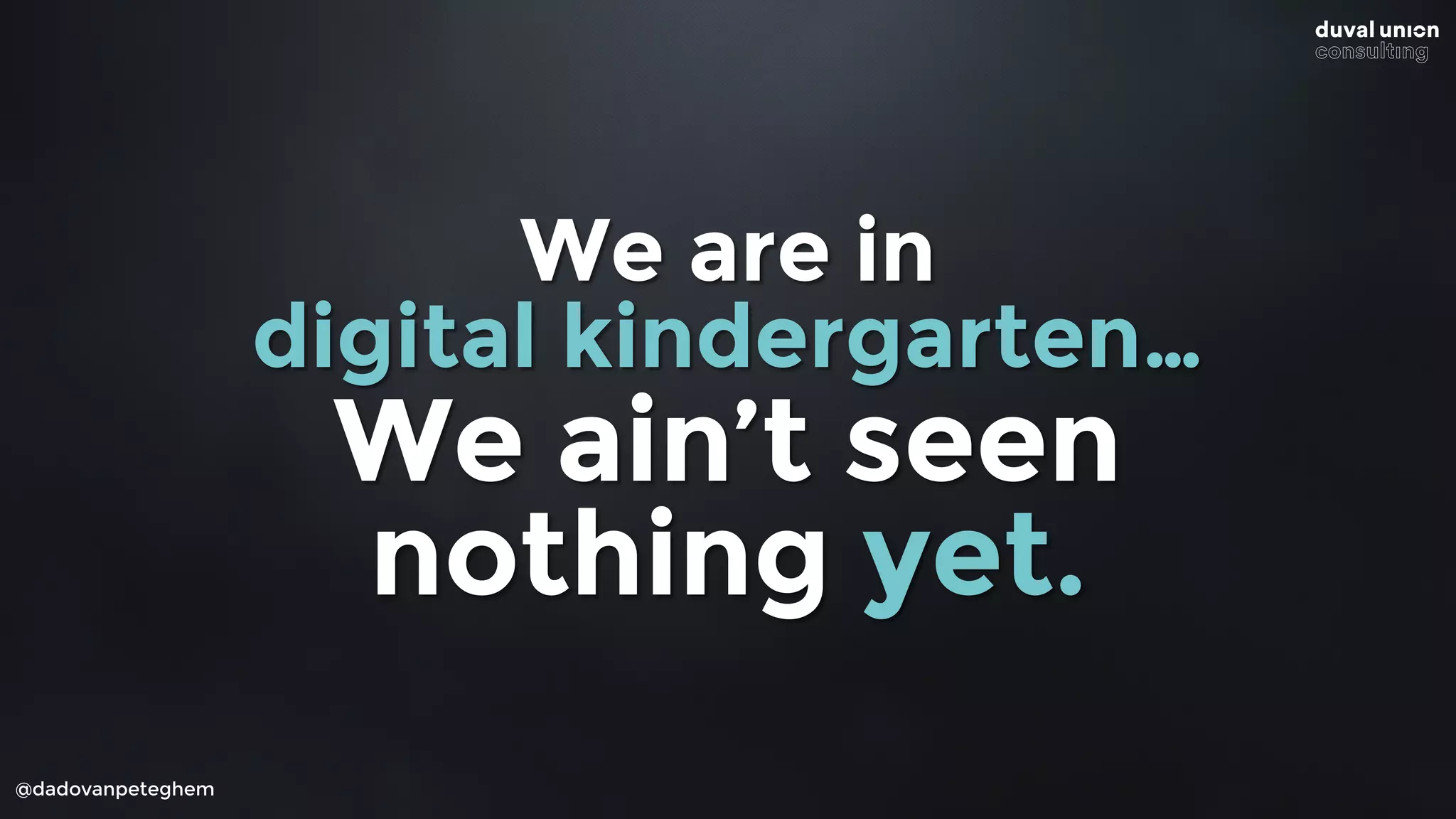 @dadovanpeteghem
We are in
digital kindergarten…
We ain’t seen
nothing yet.
 