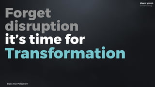 Forget
disruption
it’s time for
Transformation
Dado Van Peteghem
 