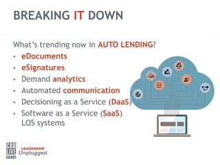 BREAKING IT DOWN
What’s trending now in AUTO LENDING?
• eDocuments
• eSignatures
• Demand analytics
• Automated communication
• Decisioning as a Service (DaaS)
• Software as a Service (SaaS)
LOS systems
 