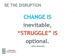 BE THE DISRUPTION
CHANGE IS
inevitable,
“STRUGGLE” IS
optional.
-John Maxwell
 