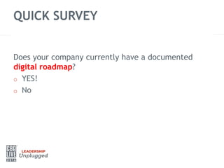 QUICK SURVEY
Does your company currently have a documented
digital roadmap?
o YES!
o No
 