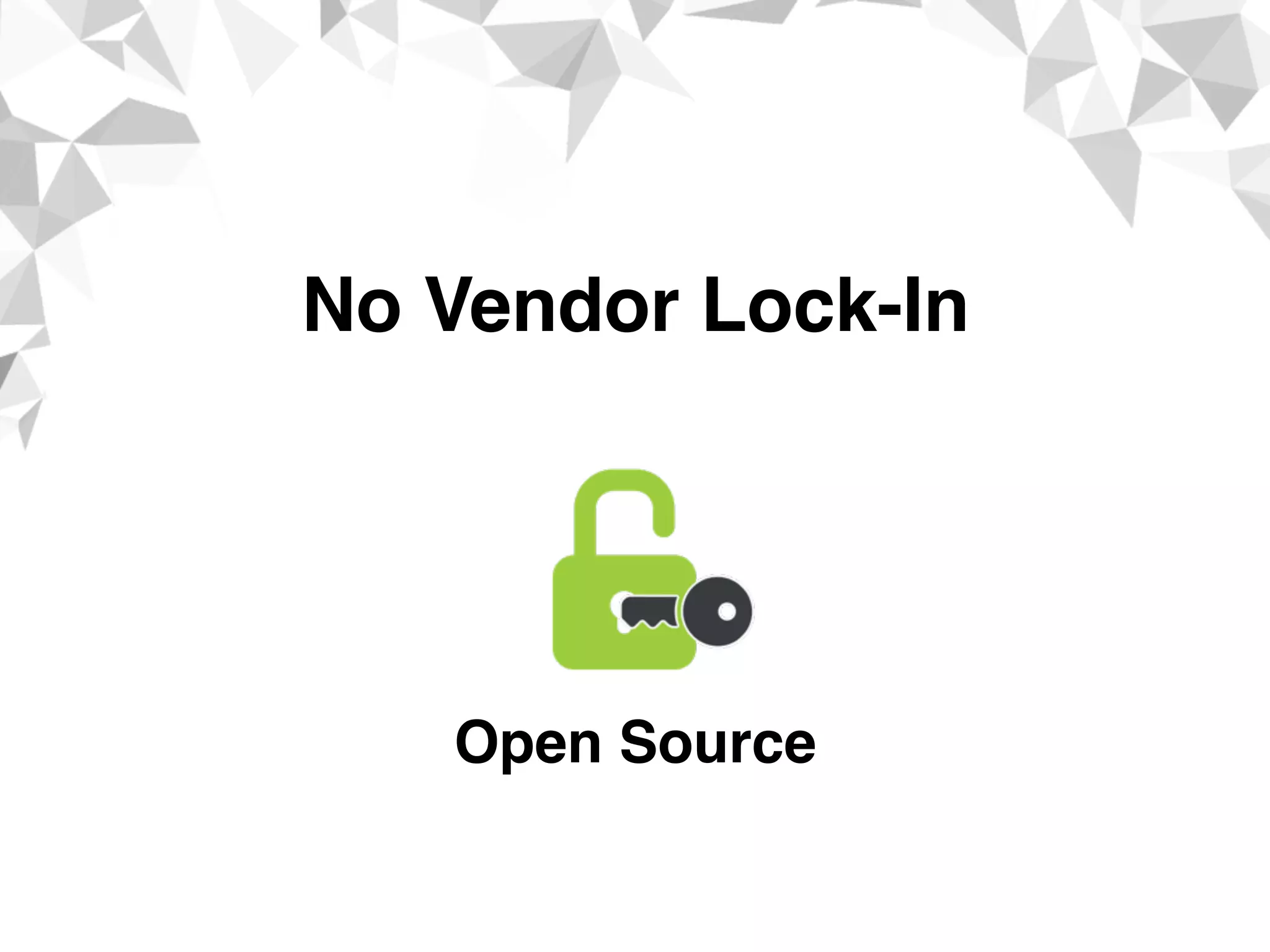 No Vendor Lock-In
Open Source
 