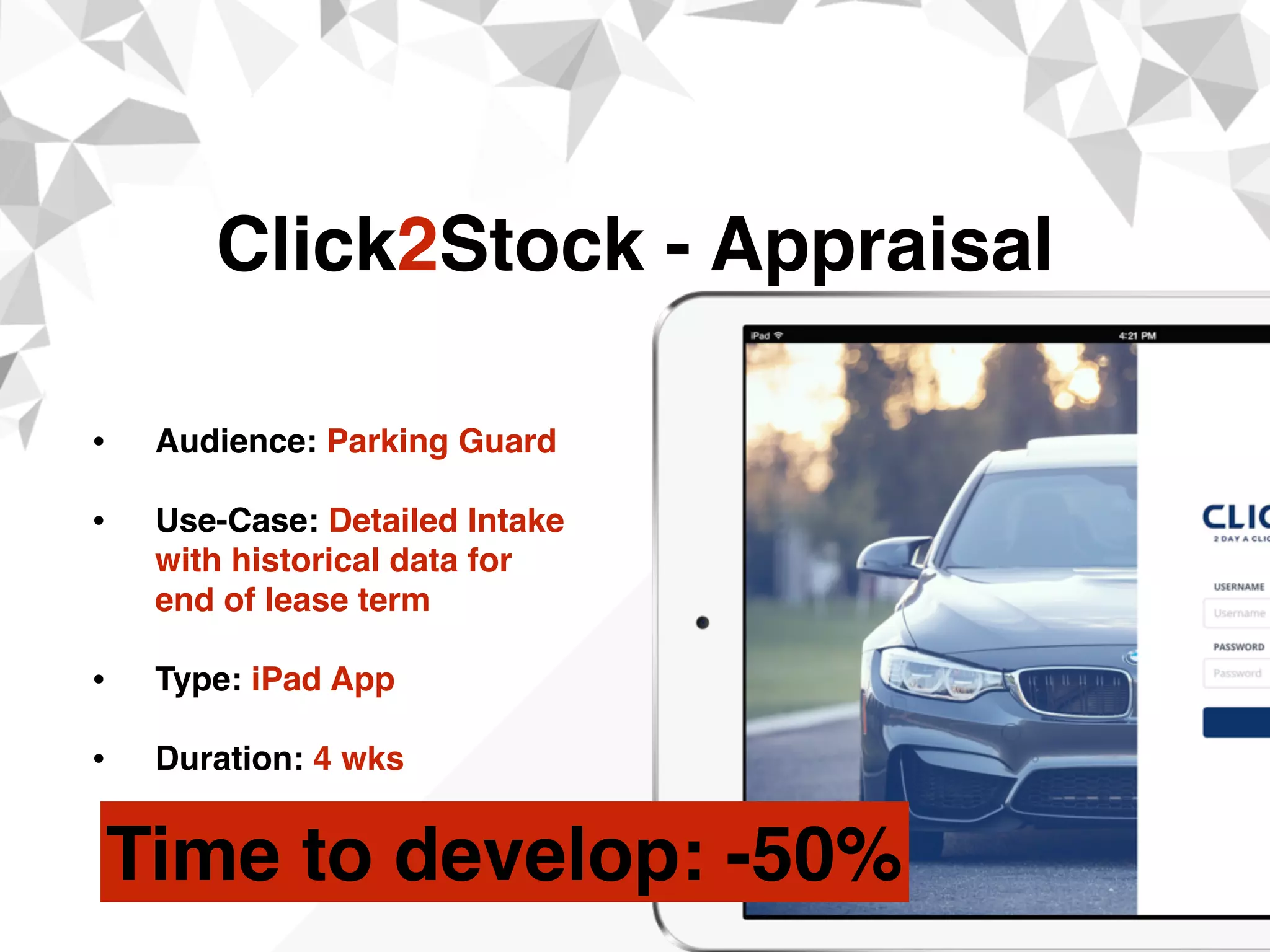 • Audience: Parking Guard 
• Use-Case: Detailed Intake
with historical data for
end of lease term 
• Type: iPad App
• Duration: 4 wks
Click2Stock - Appraisal
Time to develop: -50%
 
