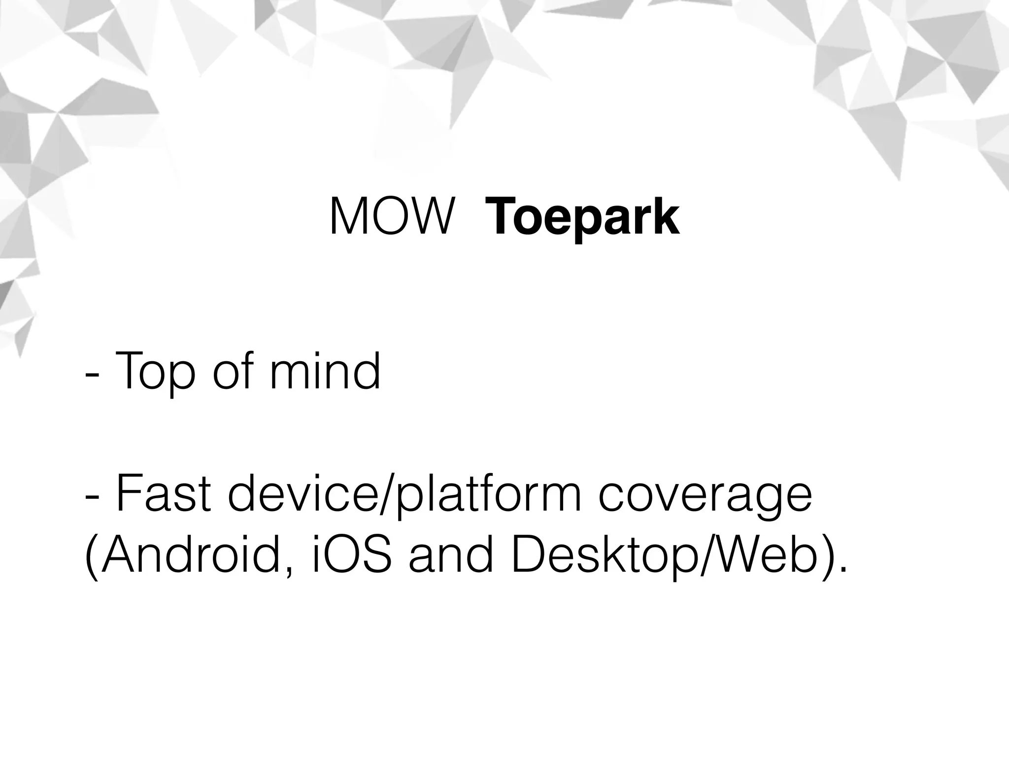 - Top of mind
- Fast device/platform coverage
(Android, iOS and Desktop/Web).
MOW Toepark
 