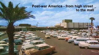 Post-war America - from high street
to the mall
 