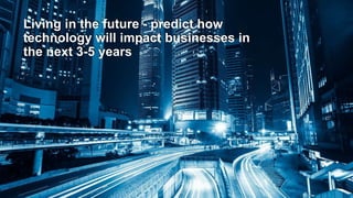 Living in the future - predict how
technology will impact businesses in
the next 3-5 years
 