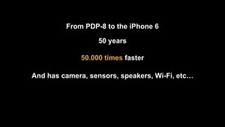 From PDP-8 to the iPhone 6
50.000 times faster
50 years
And has camera, sensors, speakers, Wi-Fi, etc…
 