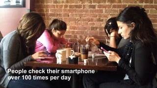 People check their smartphone
over 100 times per day
 