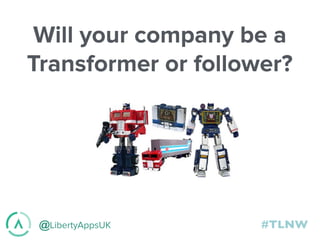 @LibertyAppsUK #TLNW
Will your company be a
Transformer or follower?
 