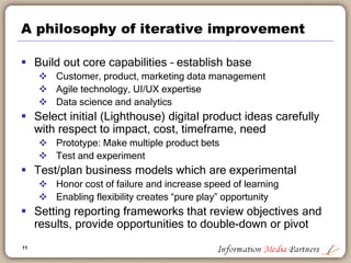 11
A philosophy of iterative improvement
 Build out core capabilities – establish base
 Customer, product, marketing dat...