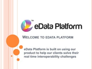 WELCOME TO EDATA PLATFORM
eData Platform is built on using our
product to help our clients solve their
real time interoperability challenges
 