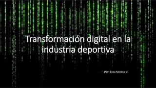 Transformación digital en la
industria deportiva
Por: Enzo Medina V.
 