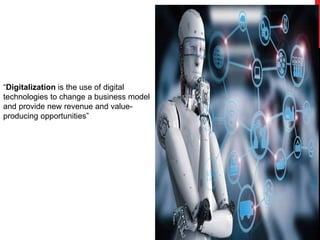 “Digitalization is the use of digital
technologies to change a business model
and provide new revenue and value-
producing opportunities”
 