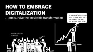HOW TO EMBRACE
DIGITALIZATION
…and survive the inevitable transformation
 