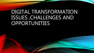 DIGITAL TRANSFORMATION
ISSUES ,CHALLENGES AND
OPPORTUNITIES
 