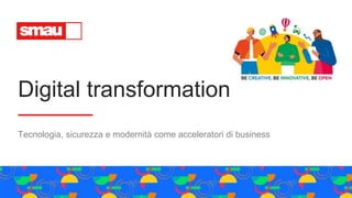 Digital transformation
Tecnologia, sicurezza e modernità come acceleratori di business
 