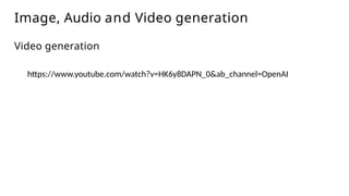 Image, Audio and Video generation
Video generation
https://www.youtube.com/watch?v=HK6y8DAPN_0&ab_channel=OpenAI
 