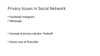Privacy Issues in Social Network
• Facebook/ Instagram
• Whatsapp
• Concept of privacy calculus- Tradeoff
• Classic case of Truecaller
 