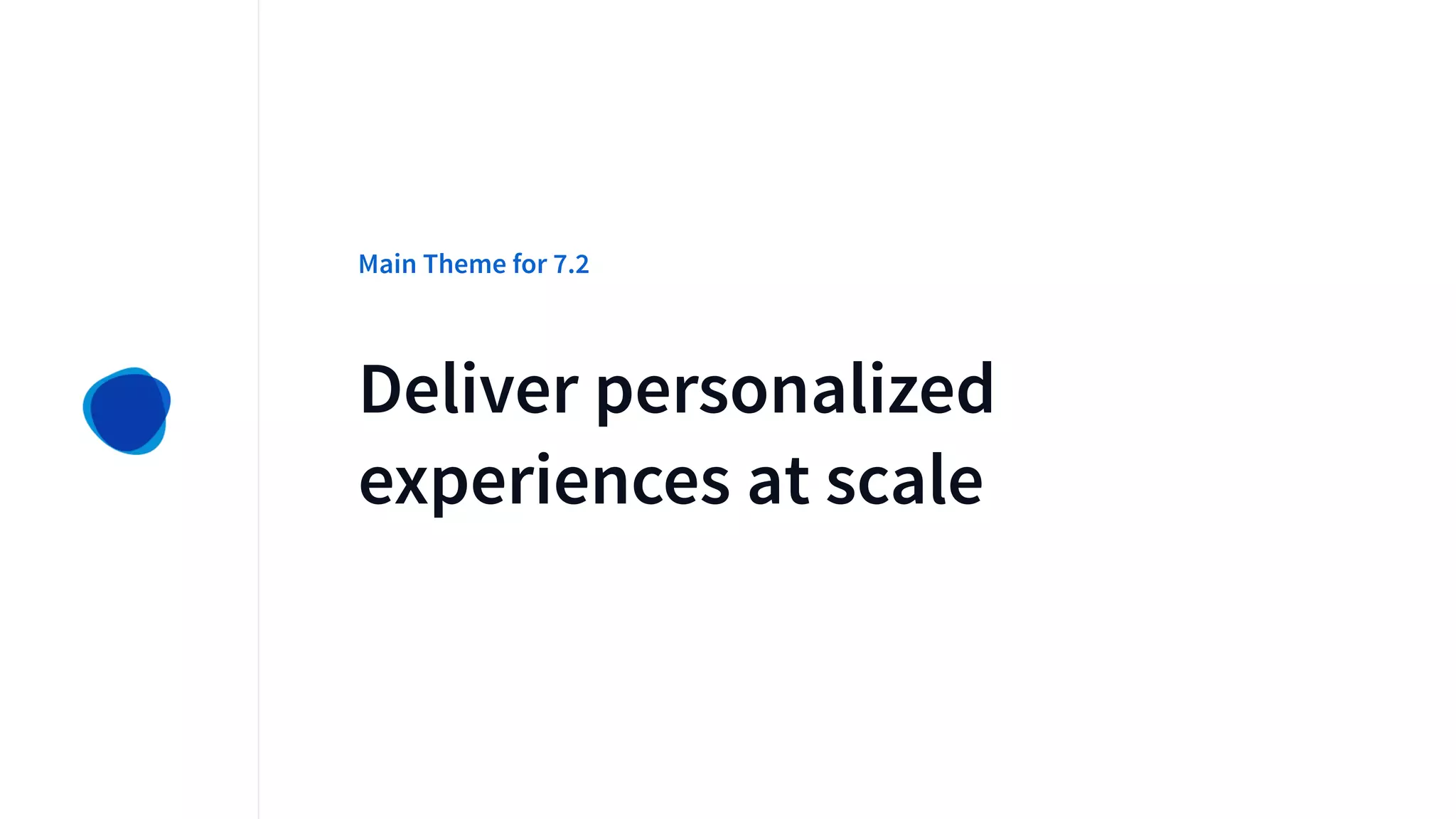 Deliver personalized
experiences at scale
Main Theme for 7.2
 