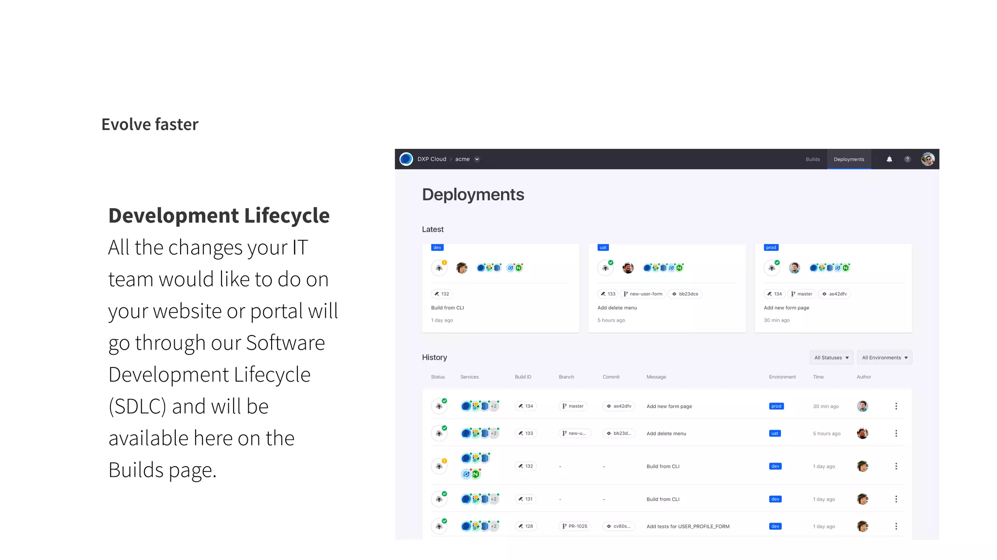 Evolve faster
Development Lifecycle
All the changes your IT
team would like to do on
your website or portal will
go through our Software
Development Lifecycle
(SDLC) and will be
available here on the
Builds page.
 