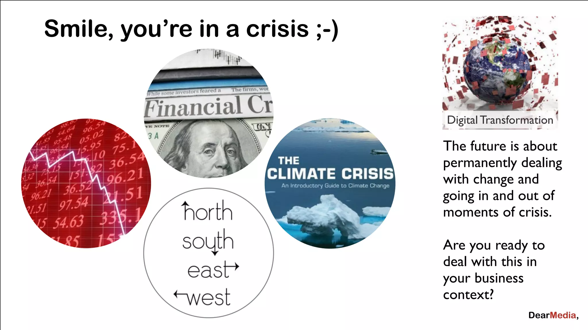 Smile, you’re in a crisis ;-) 
@jcaudron 
Digital Transformation 
The future is about 
permanently dealing 
with change and 
going in and out of 
moments of crisis. 
Are you ready to 
deal with this in 
your business 
context? 
 