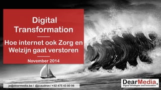 Digital 
Transformation 
——— 
Hoe internet ook Zorg en 
Welzijn gaat verstoren 
——— 
November 2014 
jo@dearmedia.be / @jcaudron / +32 475 43 80 98 
 