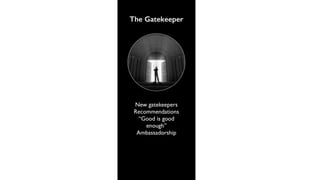 The Gatekeeper 
New gatekeepers 
Recommendations 
“Good is good 
enough” 
Ambassadorship 
Crowd-sourced opinions 
Peers as...