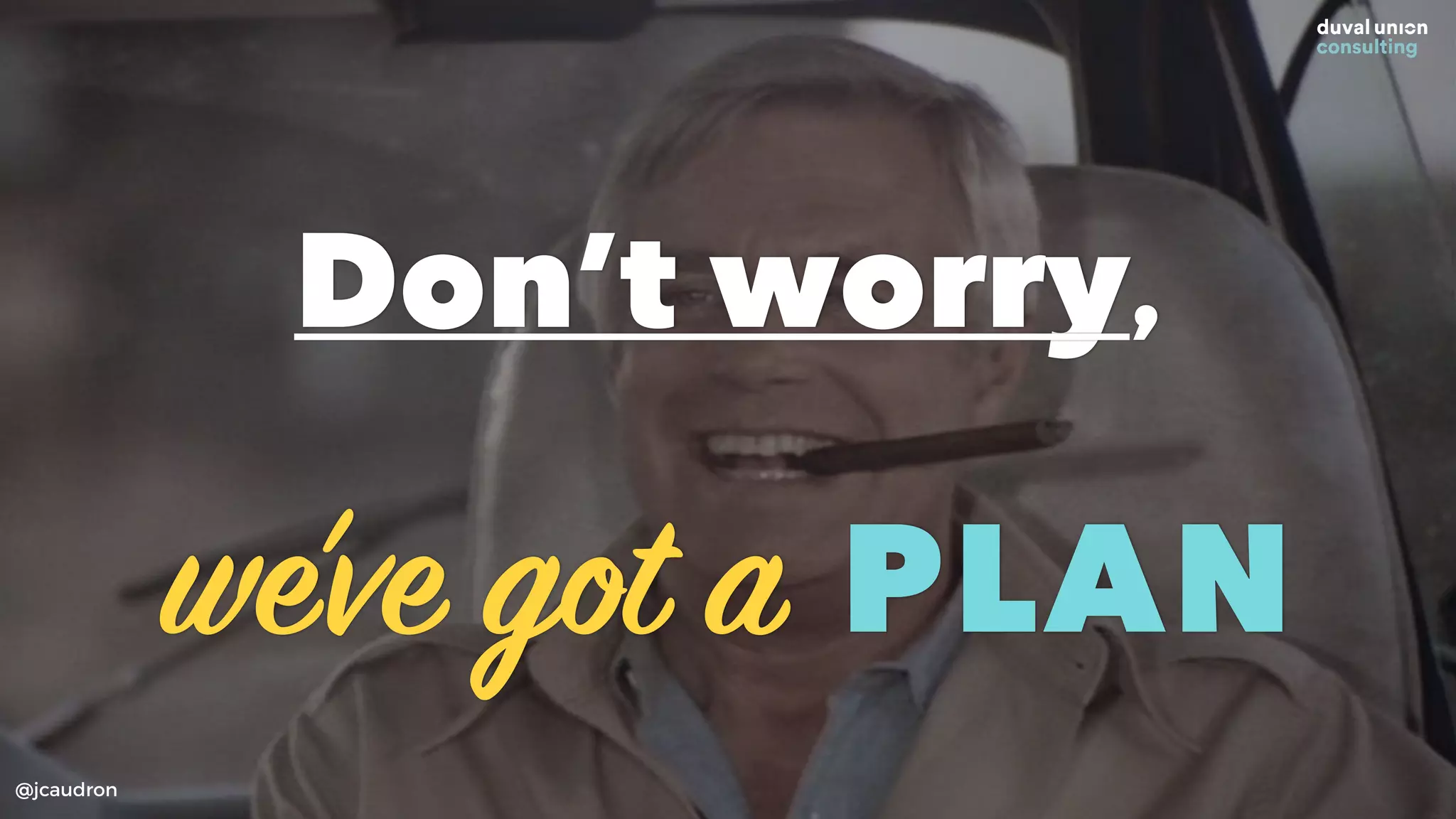 Don’t worry,
we’ve got a PLAN
@jcaudron
 