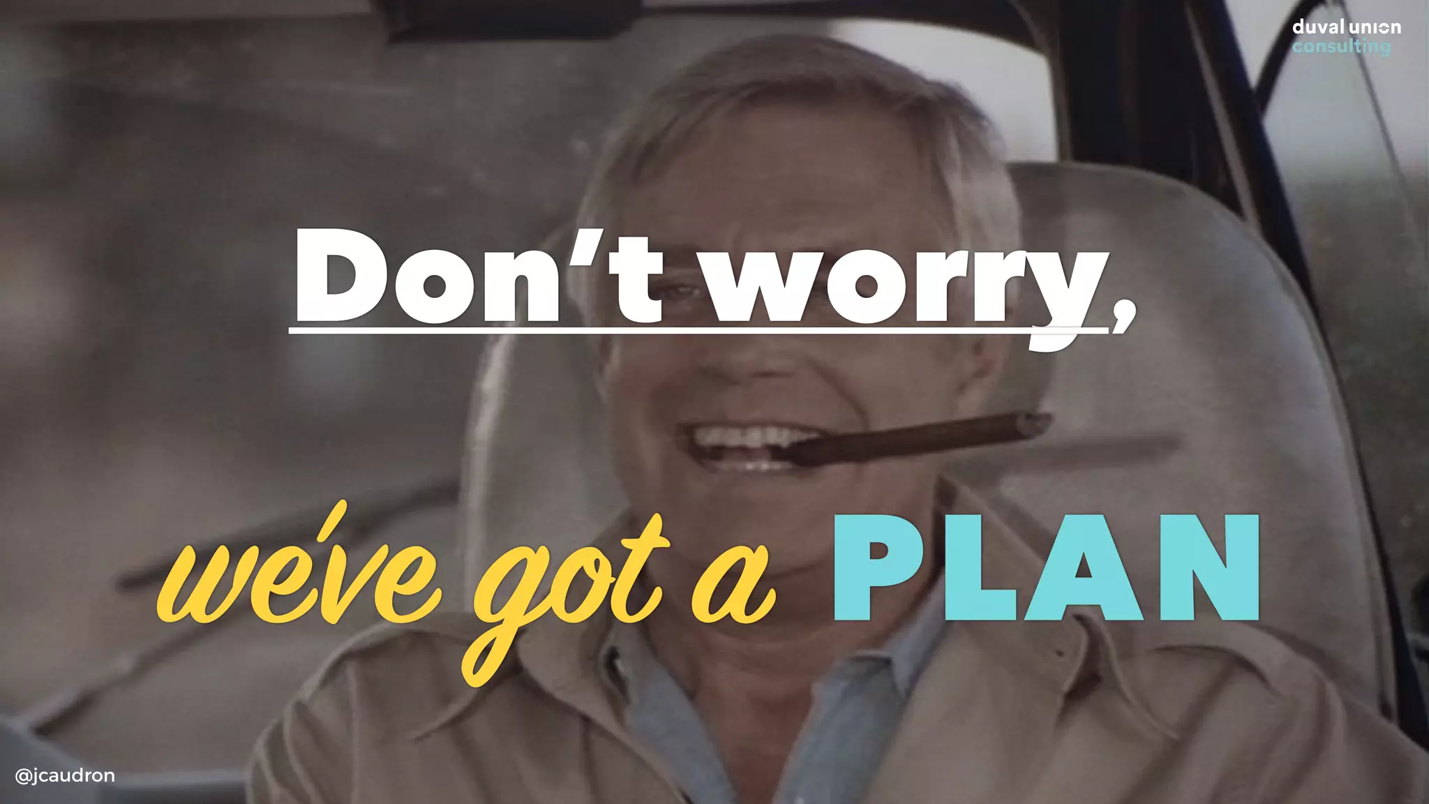 Don’t worry,
we’ve got a PLAN
@jcaudron
 