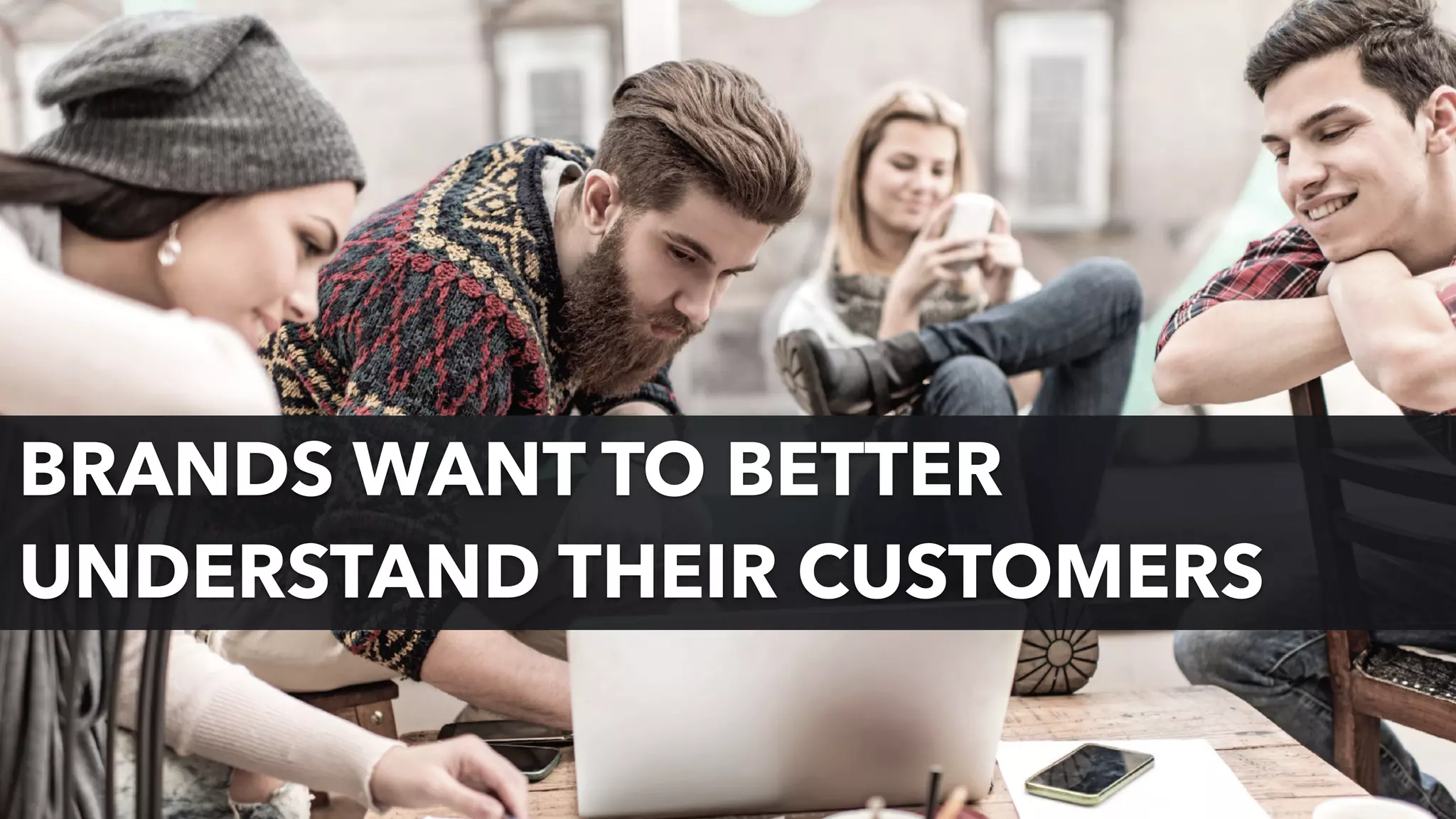 BRANDS WANT TO BETTER
UNDERSTAND THEIR CUSTOMERS
 