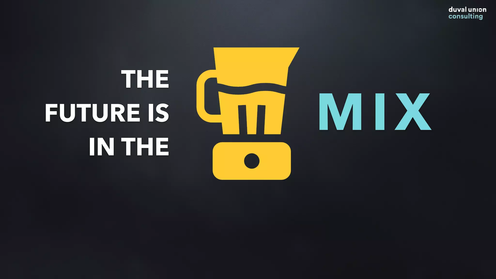 THE
FUTURE IS
IN THE
MIX
 