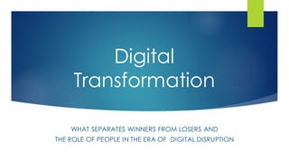 Digital
Transformation
WHAT SEPARATES WINNERS FROM LOSERS AND
THE ROLE OF PEOPLE IN THE ERA OF DIGITAL DISRUPTION
 