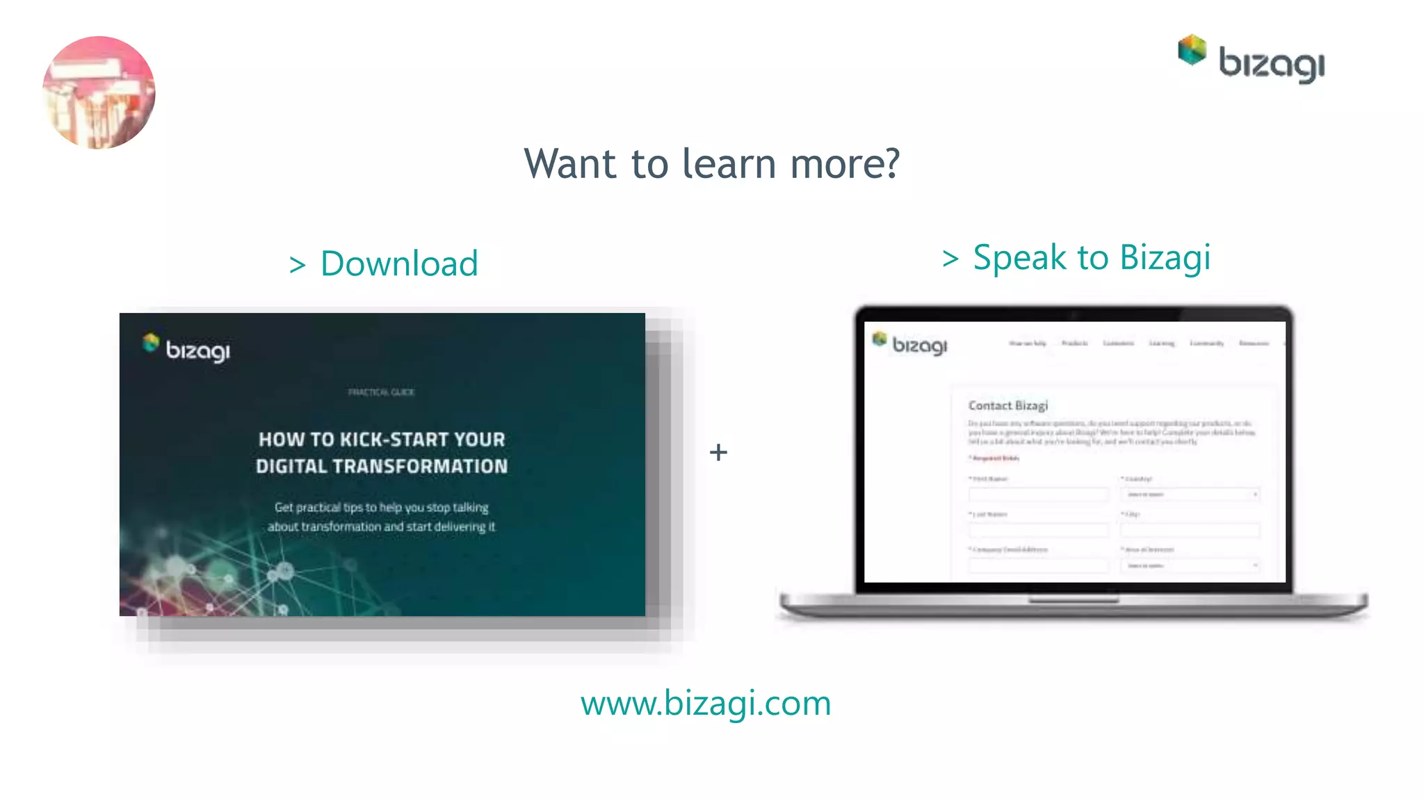 Want to learn more?
www.bizagi.com
+
> Download > Speak to Bizagi
 