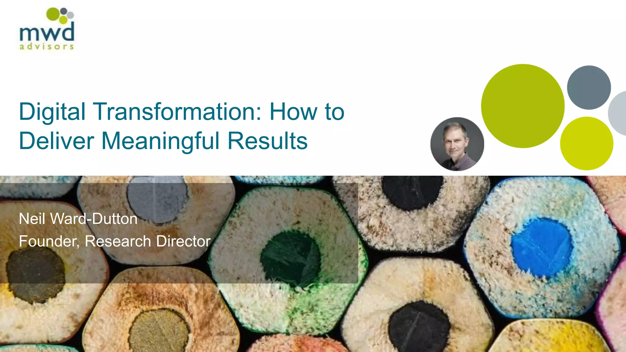 Digital Transformation: How to
Deliver Meaningful Results
Neil Ward-Dutton
Founder, Research Director
 