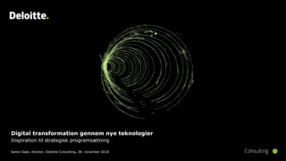 Digital transformation gennem nye teknologier
Inspiration til strategisk programsætning
Søren Ilsøe, director, Deloitte Consulting, 28. november 2018
 