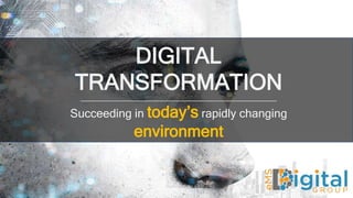 DIGITAL
TRANSFORMATION____________________________________________________________
Succeeding in today’s rapidly changing
environment
 