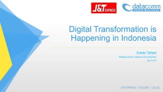 Digital Transformation is
Happening in Indonesia
Sutedjo Tjahjadi
Managing Director, Datacomm Cloud Business
Dec 5 2015
1
 