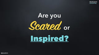 Are you
Scared or
Inspired?
@jcaudron
 