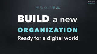 BUILD a new
ORGANIZATION
Ready for a digital world
 