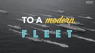 From an outdated
Mothership
TO A modern
F L E E T
 