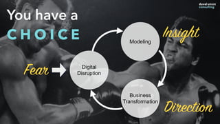 You have a
C H O I C E
Digital
Disruption
Modeling
Business
Transformation
Fear
Insight
Direction
 